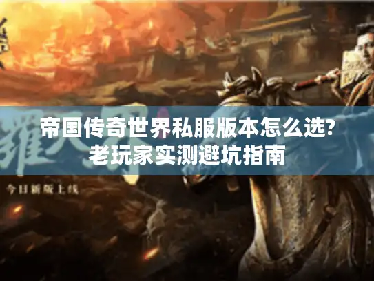 帝国传奇世界私服版本怎么选?老玩家实测避坑指南