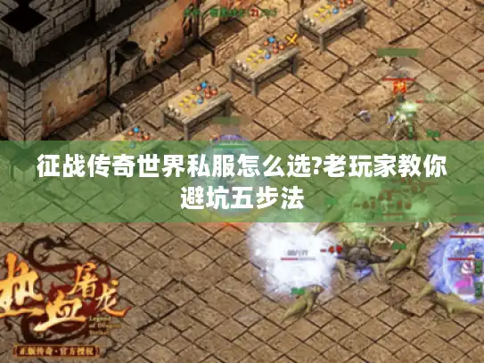 征战传奇世界私服怎么选?老玩家教你避坑五步法