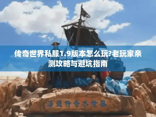 传奇世界私服1.9版本怎么玩?老玩家亲测攻略与避坑指南 传奇世界私服1.9版本怎么玩?老玩家亲测攻略与避坑指南