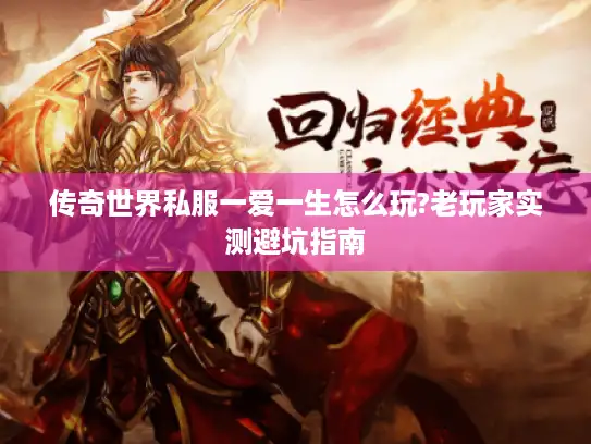 传奇世界私服一爱一生怎么玩?老玩家实测避坑指南