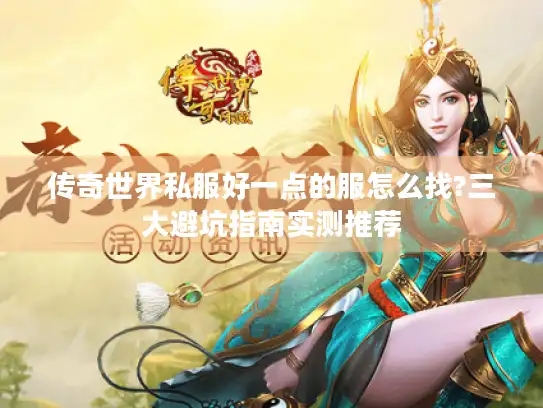 传奇世界私服好一点的服怎么找?三大避坑指南实测推荐 传奇世界私服好一点的服怎么找?三大避坑指南实测推荐
