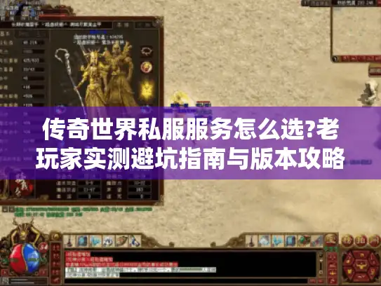 传奇世界私服服务怎么选?老玩家实测避坑指南与版本攻略