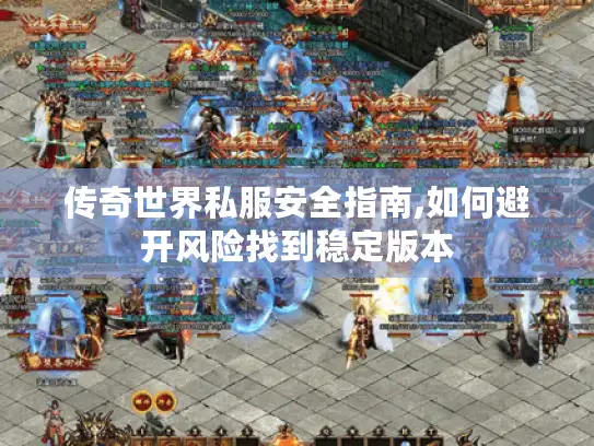 传奇世界私服安全指南,如何避开风险找到稳定版本 传奇世界私服安全指南,如何避开风险找到稳定版本