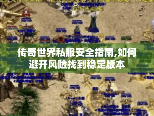 传奇世界私服安全指南,如何避开风险找到稳定版本 传奇世界私服安全指南,如何避开风险找到稳定版本