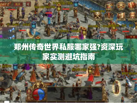 郑州传奇世界私服哪家强?资深玩家实测避坑指南