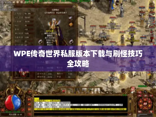 WPE传奇世界私服版本下载与刷怪技巧全攻略 WPE传奇世界私服版本下载与刷怪技巧全攻略