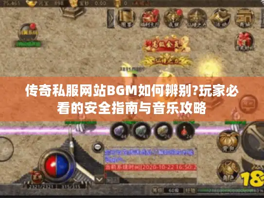 传奇私服网站BGM如何辨别?玩家必看的安全指南与音乐攻略