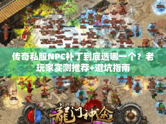传奇私服NPC补丁到底选哪一个？老玩家实测推荐+避坑指南