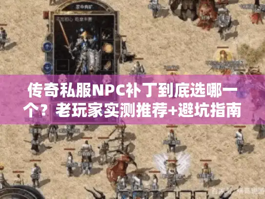 传奇私服NPC补丁到底选哪一个？老玩家实测推荐+避坑指南