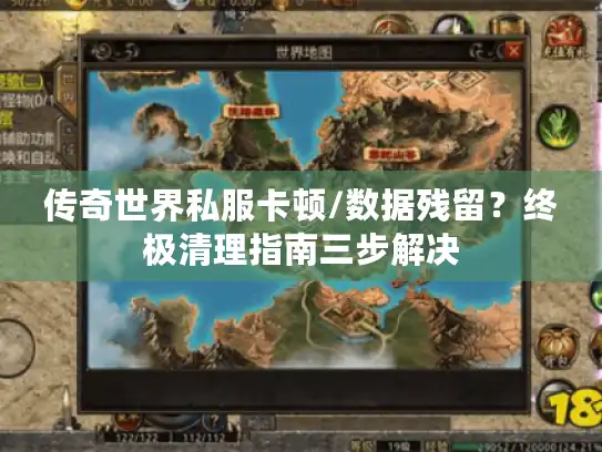 传奇世界私服卡顿/数据残留？终极清理指南三步解决