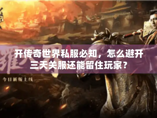 开传奇世界私服必知,怎么避开三天关服还能留住玩家? 开传奇世界私服必知,怎么避开三天关服还能留住玩家?