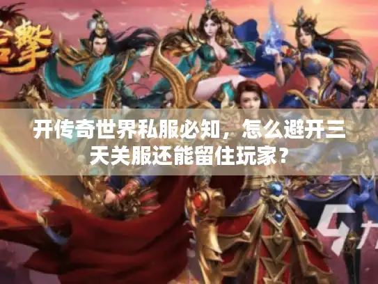 开传奇世界私服必知,怎么避开三天关服还能留住玩家? 开传奇世界私服必知,怎么避开三天关服还能留住玩家?