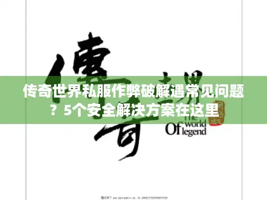 传奇世界私服作弊破解遇常见问题?5个安全解决方案在这里 传奇世界私服作弊破解遇常见问题?5个安全解决方案在这里