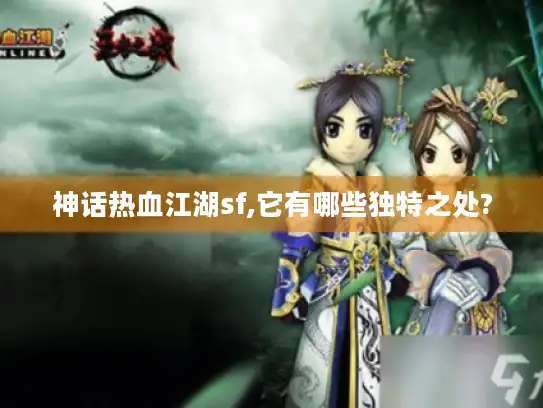 神话热血江湖sf,它有哪些独特之处?