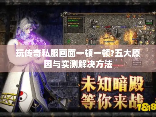 玩传奇私服画面一顿一顿?五大原因与实测解决方法