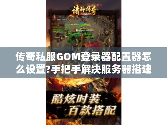 传奇私服GOM登录器配置器怎么设置?手把手解决服务器搭建难题