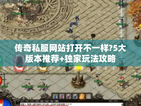 传奇私服网站打开不一样?5大版本推荐+独家玩法攻略