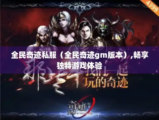 全民奇迹私服(全民奇迹gm版本),畅享独特游戏体验 全民奇迹私服(全民奇迹gm版本),畅享独特游戏体验