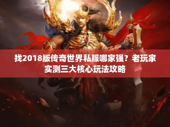 找2018版传奇世界私服哪家强？老玩家实测三大核心玩法攻略