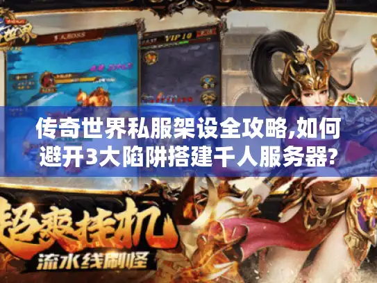 传奇世界私服架设全攻略,如何避开3大陷阱搭建千人服务器?