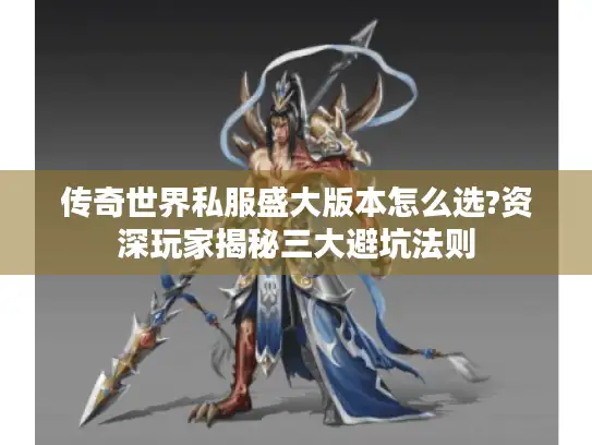 传奇世界私服盛大版本怎么选?资深玩家揭秘三大避坑法则
