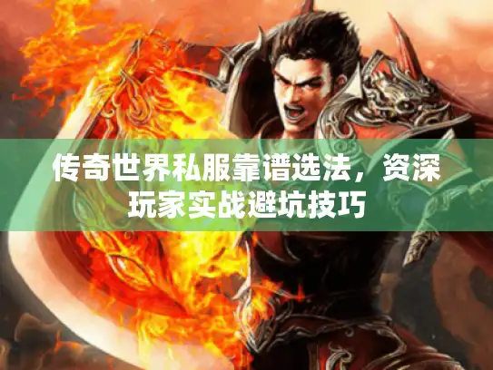 传奇世界私服靠谱选法，资深玩家实战避坑技巧