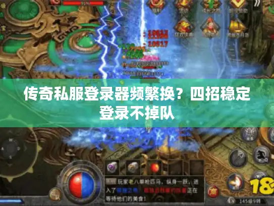 传奇私服登录器频繁换？四招稳定登录不掉队