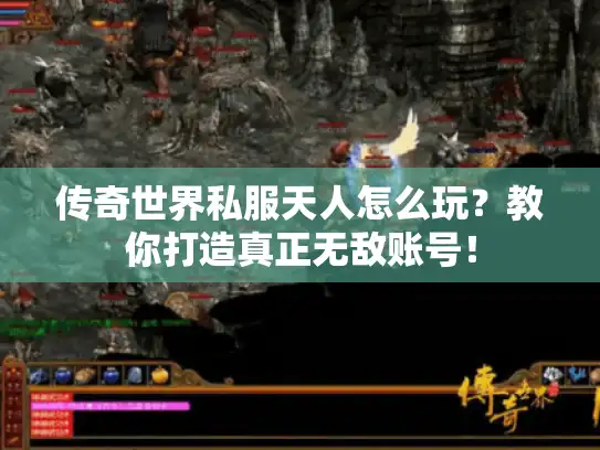 传奇世界私服天人怎么玩？教你打造真正无敌账号！