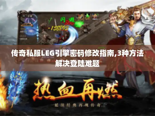 传奇私服LEG引擎密码修改指南,3种方法解决登陆难题