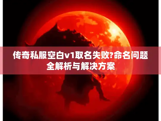 传奇私服空白v1取名失败?命名问题全解析与解决方案