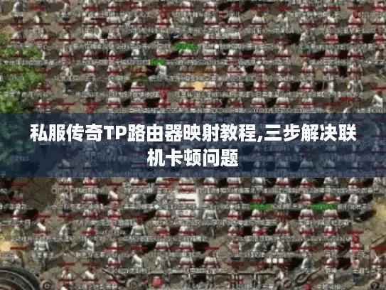私服传奇TP路由器映射教程,三步解决联机卡顿问题