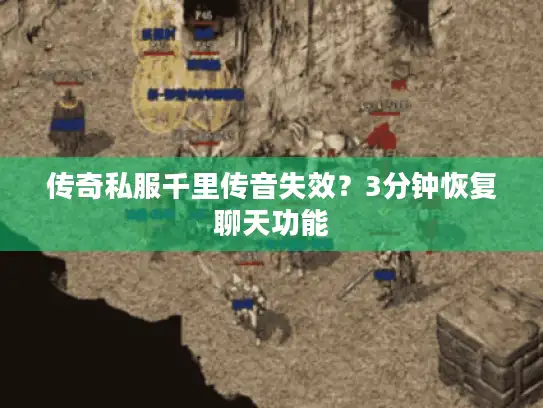 传奇私服千里传音失效？3分钟恢复聊天功能