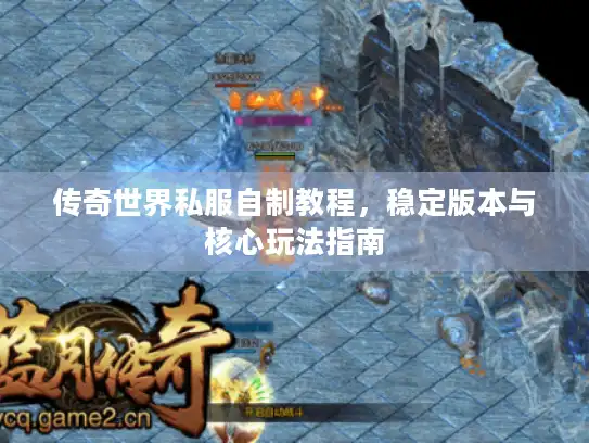 传奇世界私服自制教程，稳定版本与核心玩法指南