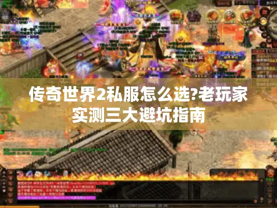 传奇世界2私服怎么选?老玩家实测三大避坑指南