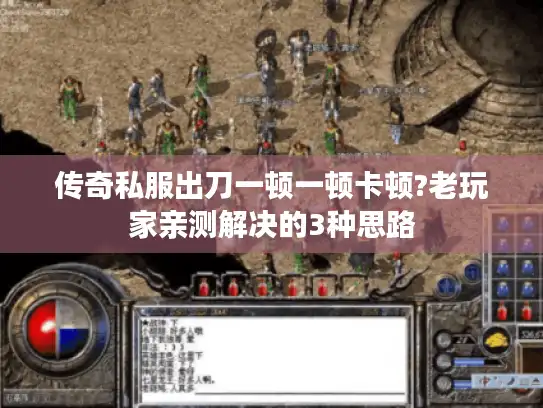 传奇私服出刀一顿一顿卡顿?老玩家亲测解决的3种思路