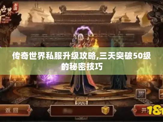 传奇世界私服升级攻略,三天突破50级的秘密技巧