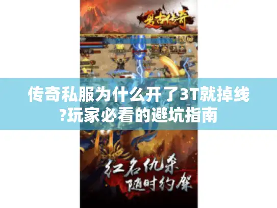 传奇私服为什么开了3T就掉线?玩家必看的避坑指南