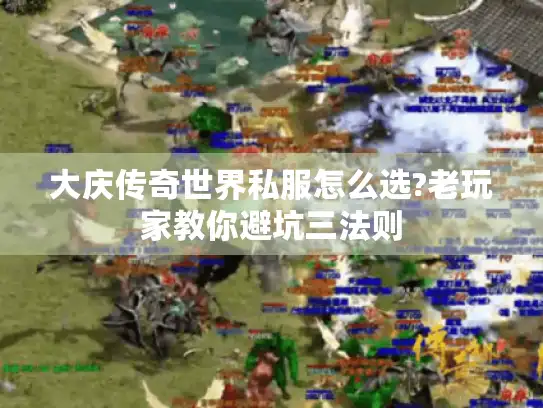大庆传奇世界私服怎么选?老玩家教你避坑三法则