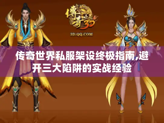 传奇世界私服架设终极指南,避开三大陷阱的实战经验