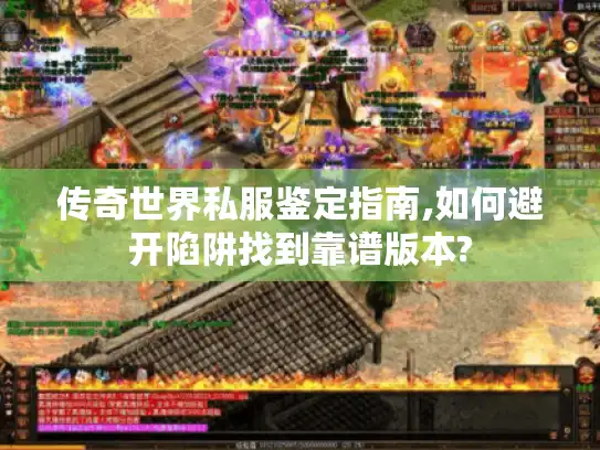 传奇世界私服鉴定指南,如何避开陷阱找到靠谱版本?