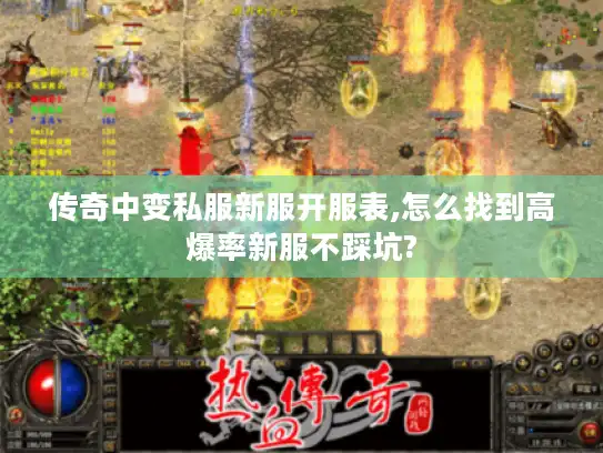 传奇中变私服新服开服表,怎么找到高爆率新服不踩坑?