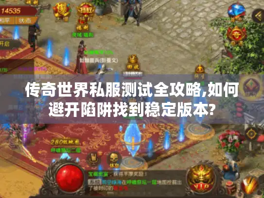 传奇世界私服测试全攻略,如何避开陷阱找到稳定版本?