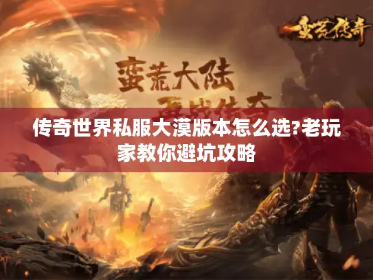 传奇世界私服大漠版本怎么选?老玩家教你避坑攻略
