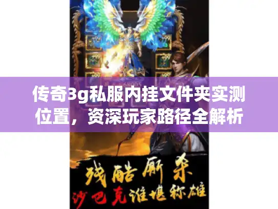 传奇3g私服内挂文件夹实测位置，资深玩家路径全解析