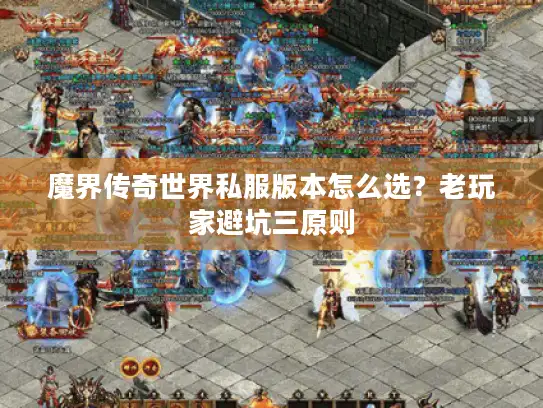魔界传奇世界私服版本怎么选？老玩家避坑三原则