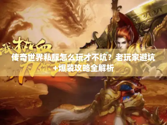 传奇世界私服怎么玩才不坑？老玩家避坑+爆装攻略全解析