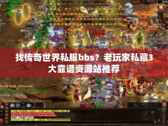 找传奇世界私服bbs？老玩家私藏3大靠谱资源站推荐