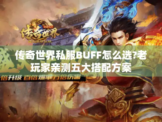 传奇世界私服BUFF怎么选?老玩家亲测五大搭配方案