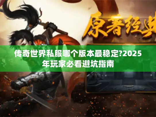 传奇世界私服哪个版本最稳定?2025年玩家必看避坑指南