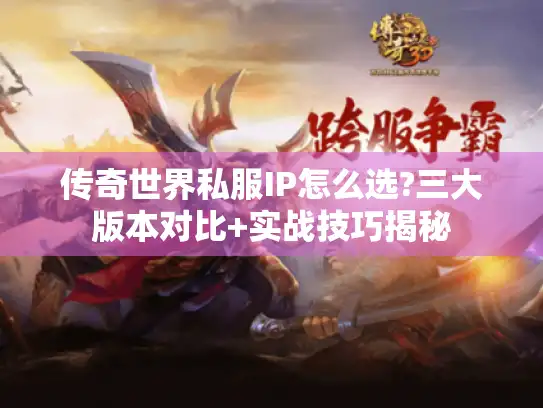 传奇世界私服IP怎么选?三大版本对比+实战技巧揭秘 传奇世界私服IP怎么选?三大版本对比+实战技巧揭秘